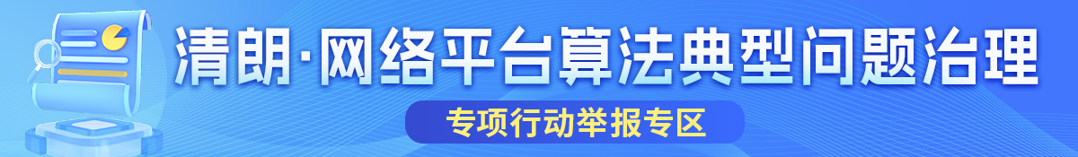 “清朗·網絡平臺算法典型問題治理”專項行動舉報專區